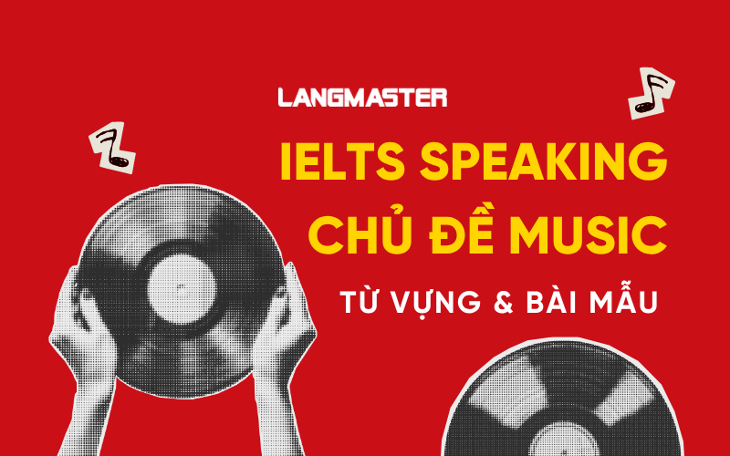 IELTS Speaking chủ đề Music: Từ vựng & bài mẫu Part 1, 2, 3